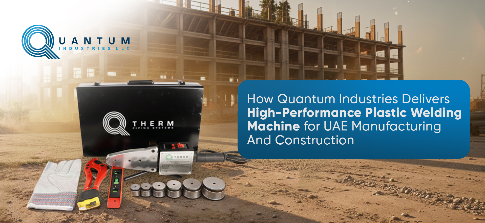 How Quantum Industries Delivers High-Performance Plastic Welding Machines for UAE Manufacturing & Construction
