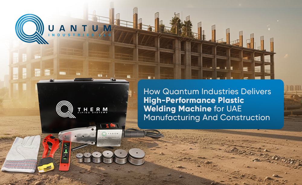 How Quantum Industries Delivers High-Performance Plastic Welding Machines for UAE Manufacturing & Construction